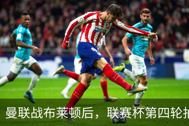 曼联战布莱顿后，联赛杯第四轮抽签时间敲定！